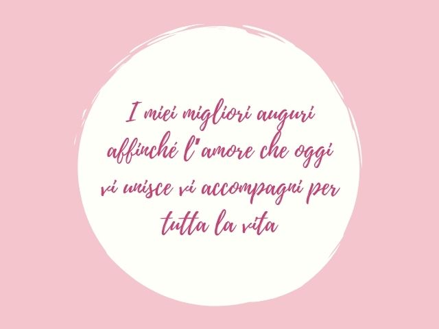 I miei migliori auguri affinché l’amore che oggi vi unisce vi accompagni per tutta la vita.