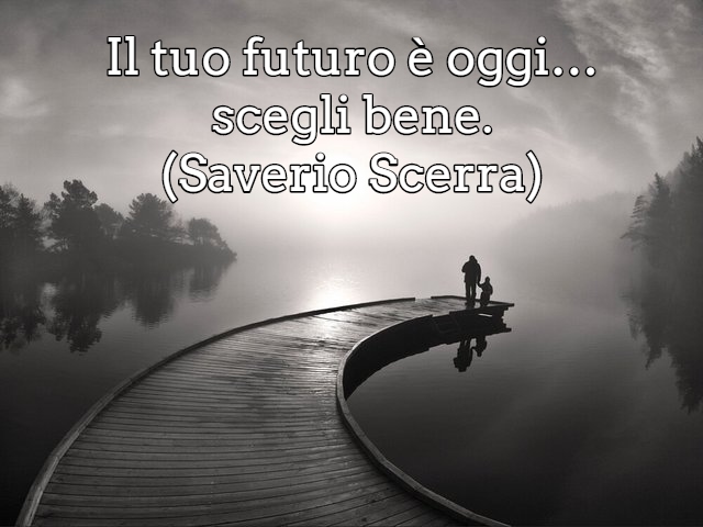 Il tuo futuro è oggi… scegli bene.(Saverio Scerra)