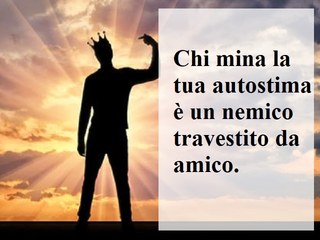 Chi mina la tua autostima è un nemico travestito da amico.
