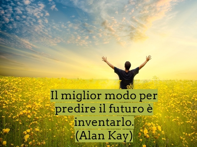 Il miglior modo per predire il futuro è inventarlo.(Alan Kay)