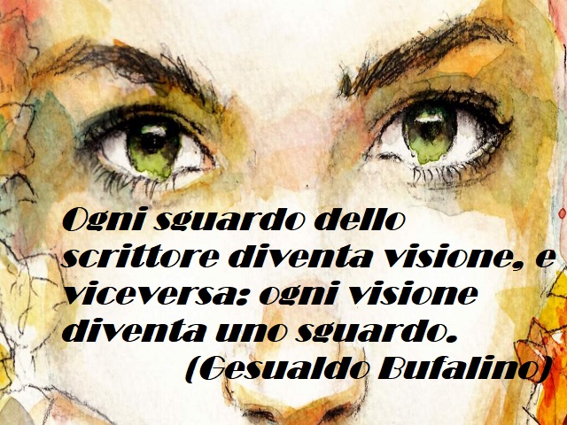 Ogni sguardo dello scrittore diventa visione, e viceversa: ogni visione diventa uno sguardo. (Gesualdo Bufalino)
