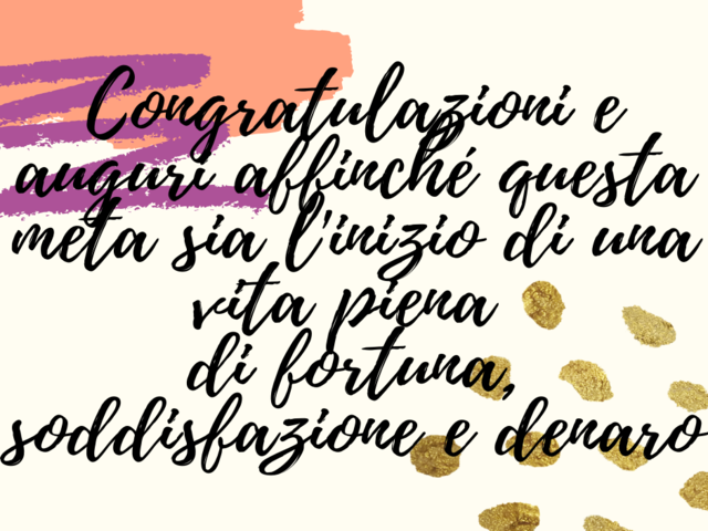 Congratulazioni e auguri affinché questa meta sia l'inizio di una vita piena di fortuna, soddisfazione e denaro.