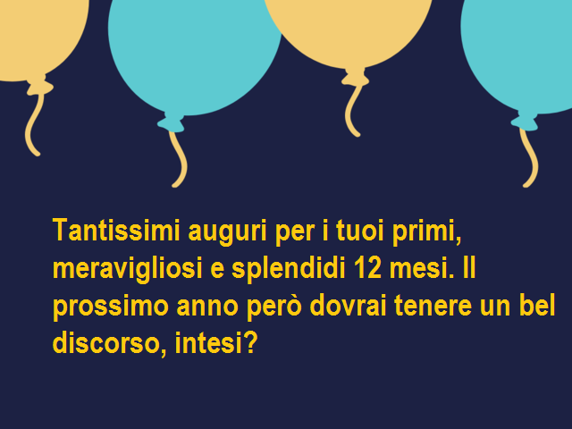 Tantissimi auguri per i tuoi primi, meravigliosi e splendidi 12 mesi. Il prossimo anno però dovrai tenere un bel discorso, intesi?