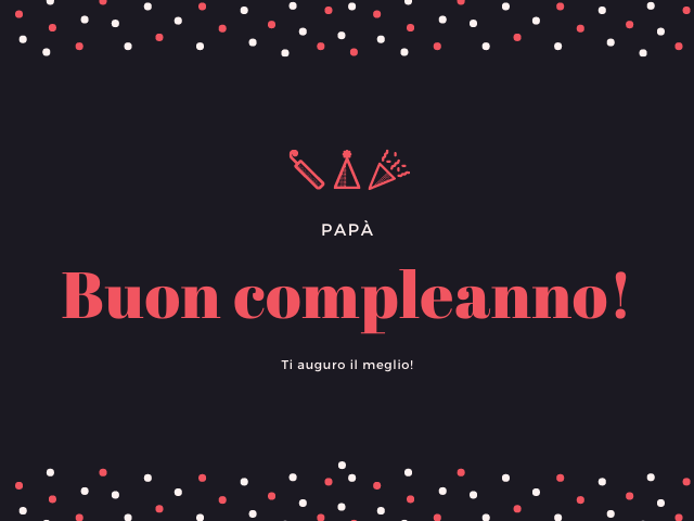 Papà Buon compleanno! Ti auguro il meglio!