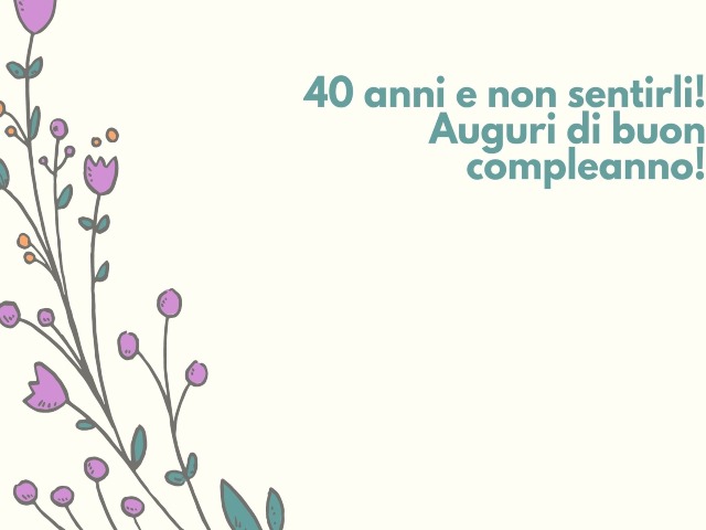 40 anni e non sentirli! Auguri di buon compleanno!