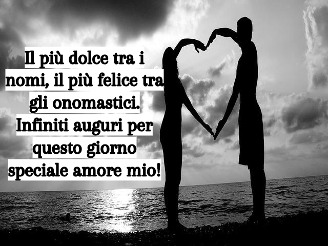Il più dolce tra i nomi, il più felice tra gli onomastici. Infiniti auguri per questo giorno speciale amore mio!