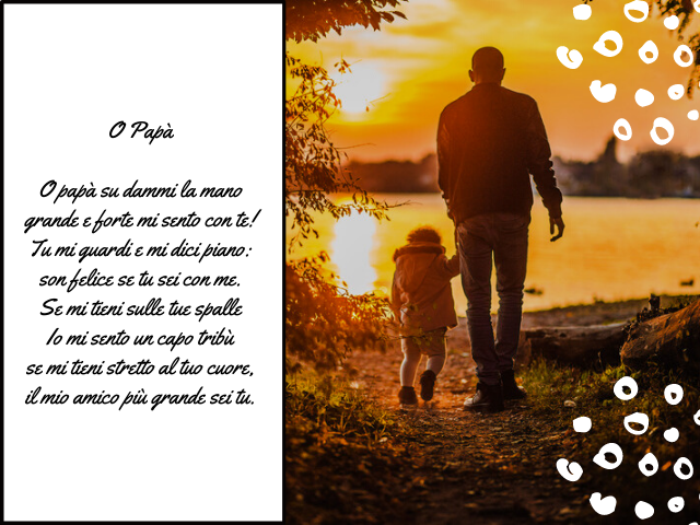 O Papà O papà su dammi la mano grande e forte mi sento con te! Tu mi guardi e mi dici piano: son felice se tu sei con me. Se mi tieni sulle tue spalle Io mi sento un capo tribù se mi tieni stretto al tuo cuore, il mio amico più grande sei tu.