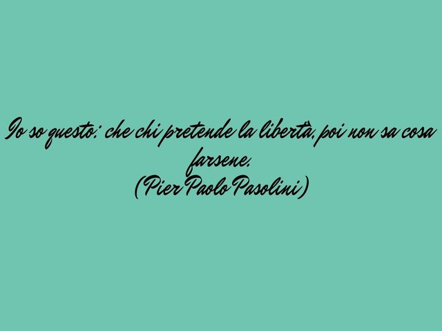 Io so questo: che chi pretende la libertà, poi non sa cosa farsene.(Pier Paolo Pasolini)