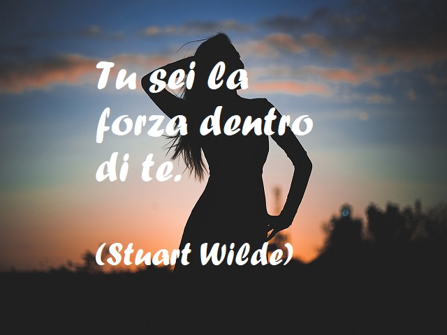 Tu sei la forza dentro di te. (Stuart Wilde)