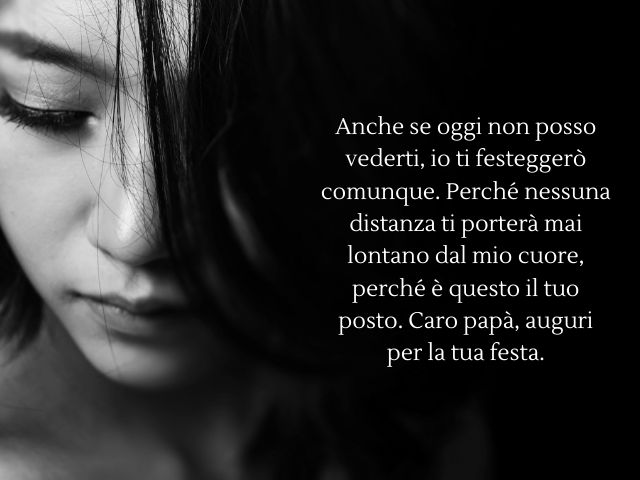 Anche se oggi non posso vederti, io ti festeggerò comunque. Perché nessuna distanza ti porterà mai lontano dal mio cuore, perché è questo il tuo posto. Caro papà, auguri per la tua festa.