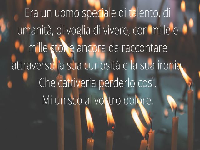 Era un uomo speciale di talento, di umanità, di voglia di vivere, con mille e mille storie ancora da raccontare attraverso la sua curiosità e la sua ironia. Che cattiveria perderlo così.Mi unisco al vostro dolore.