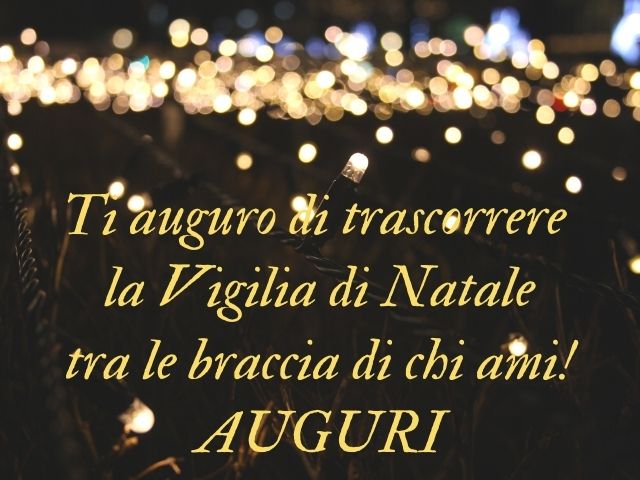 Ti auguro di trascorrere la Vigilia di Natale tra le braccia di chi ami!Auguri.