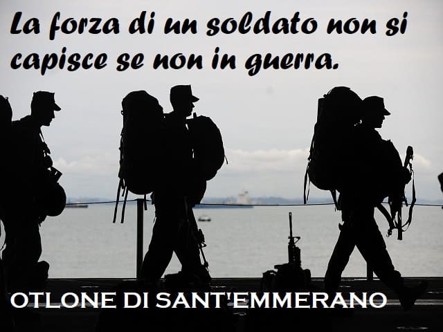 La forza di un soldato non si capisce se non in guerra. (Otlone di Sant'Emmerano)