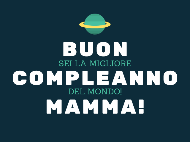 Buon compleanno mamma! Sei la migliore del mondo!