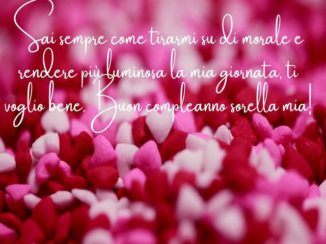Sai sempre come tirarmi su di morale e rendere più luminosa la mia giornata, ti voglio bene. Buon compleanno sorella mia!