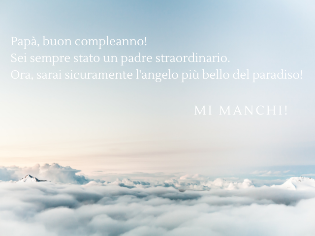 Papà, buon compleanno! Sei sempre stato un padre straordinario. Ora, sarai sicuramente l'angelo più bello del paradiso! Mi manchi!