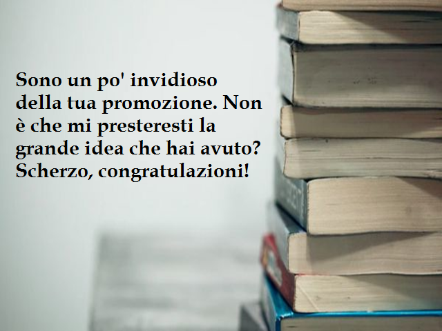 Sono un po' invidioso della tua promozione. Non è che mi presteresti la grande idea che hai avuto? Scherzo, congratulazioni!