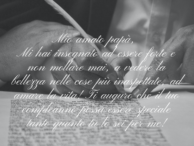 Mio amato papà, mi hai insegnato ad essere forte e non mollare mai, a vedere la bellezza nelle cose più inaspettate, ad amare la vita! Ti auguro che il tuo compleanno possa essere speciale tanto quanto tu lo sei per me!