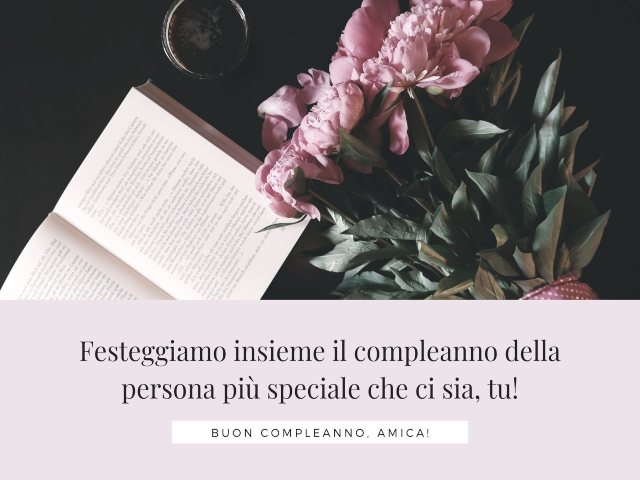 Festeggiamo insieme il compleanno della persona più speciale che ci sia, tu! Buon compleanno, amica!