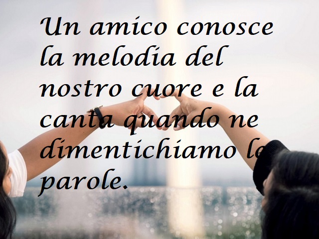 Un amico conosce la melodia del nostro cuore e la canta quando ne dimentichiamo le parole.
