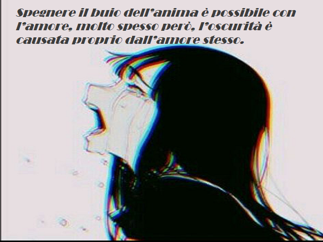 Spegnere il buio dell'anima è possibile con l'amore, molto spesso però, l'oscurità è causata proprio dall'amore stesso.