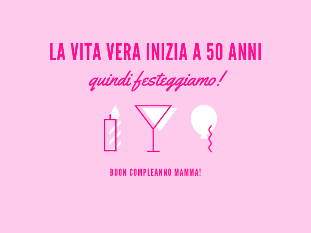 La vita vera inizia a 50 anni quindi festeggiamo! Buon compleanno mamma!