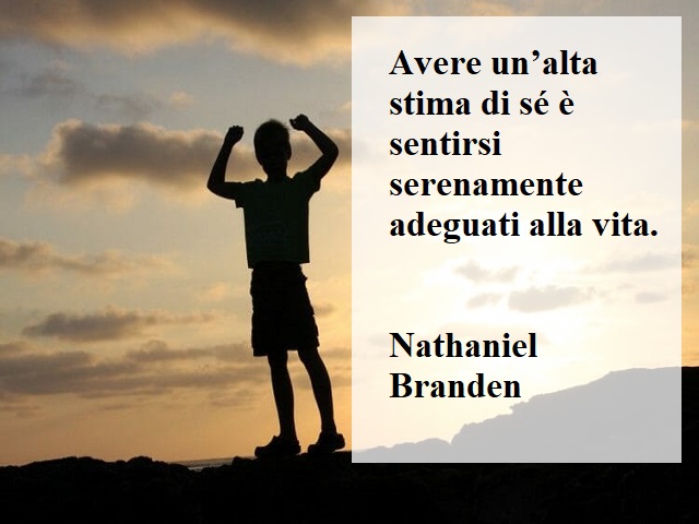 Avere un'alta stima di sé è sentirsi serenamente adeguati alla vita.(Nathaniel Branden)