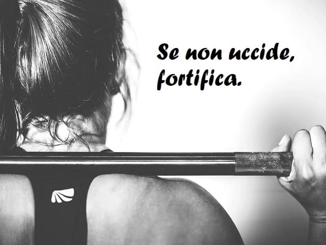 Se non uccide, fortifica.