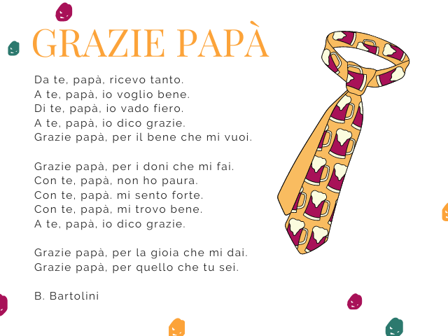 Grazie papà. Da te, papà, ricevo tanto. A te, papà, io voglio bene. Di te, papà, io vado fiero. A te, papà, io dico grazie. Grazie papà, per il bene che mi vuoi. Grazie papà, per i doni che mi fai. Con te, papà, non ho paura. Con te, papà. mi sento forte.