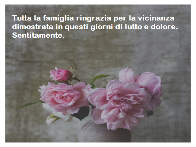 Tutta la famiglia ringrazia per la vicinanza dimostrata in questi giorni di lutto e dolore. Sentitamente.