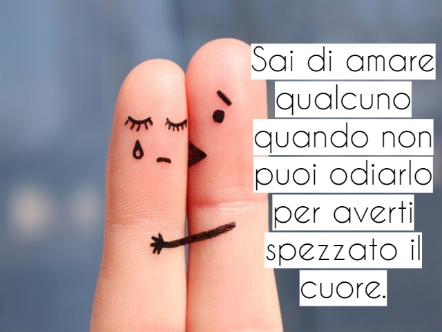 Sai di amare qualcuno quando non puoi odiarlo per averti spezzato il cuore.
