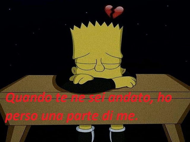 QUando te ne sei andato, ho perso una parte di me.