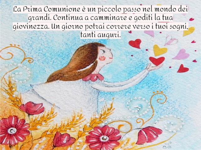 La Prima Comunione è un piccolo passo nel mondo dei grandi. Continua a camminare e goditi la tua giovinezza. Un giorno potrai correre verso i tuoi sogni, tanti auguri.