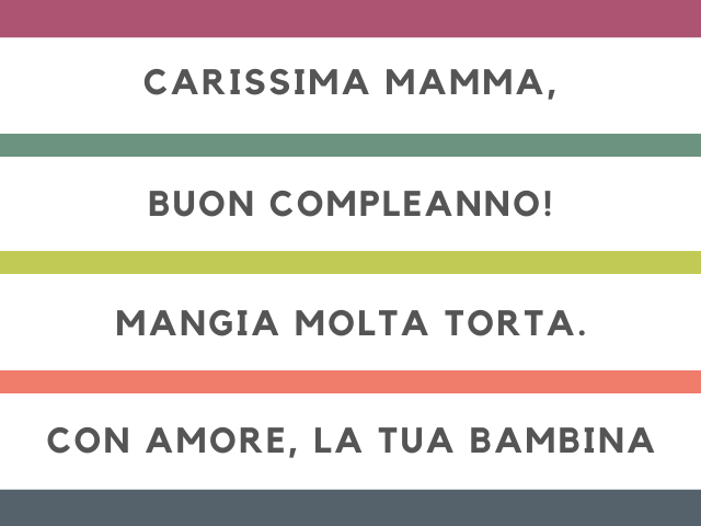 Carissima mamma, buon compleanno! Mangia molta torta, con amore la tua bambina.