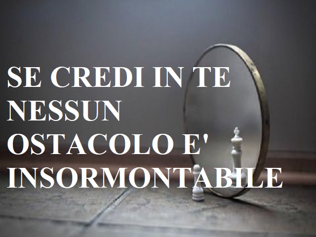 Se credi in te nessun ostacolo è insormontabile.