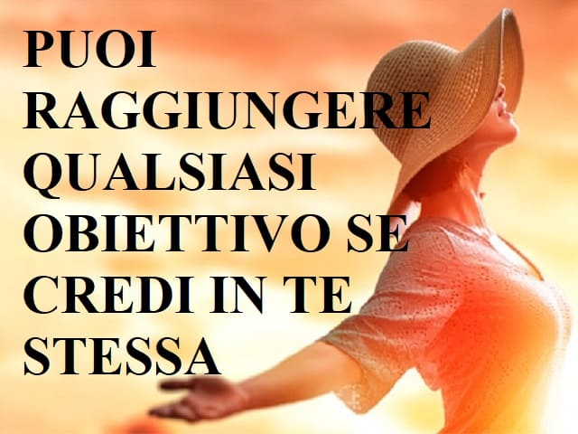 Puoi raggiungere qualsiasi obiettivo se credi in te stessa.