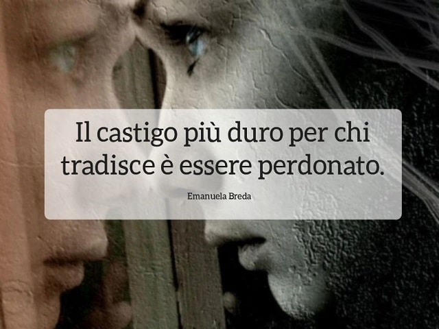 Il castigo più duro per chi tradisce è essere perdonato.(Emanuela Breda)