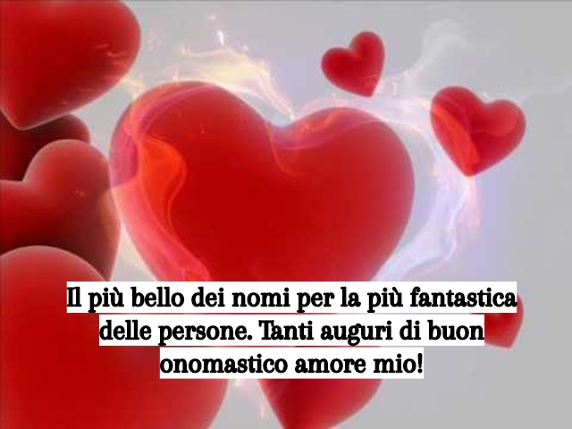 Il più bello dei nomi per la più fantastica delle persone. Tanti auguri di buon onomastico amore mio!