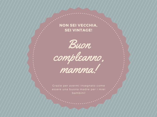 Non sei vecchia, sei vintage! Buon compleanno, mamma! Grazie per avermi insegnato come essere una buona madre per i miei bambini!
