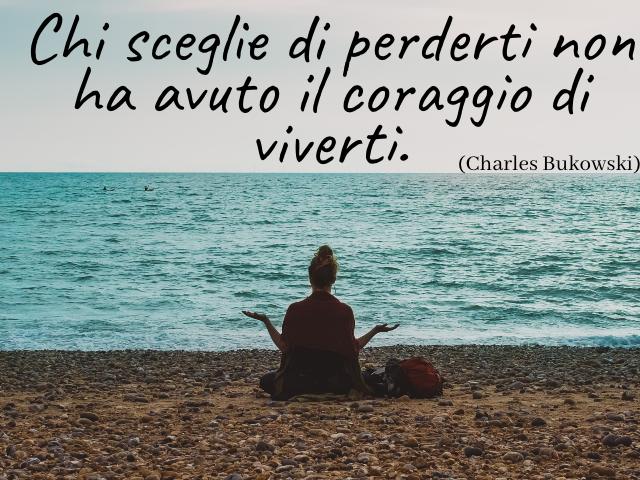 chi sceglie di perderti non ha avuto il coraggio di viverti. (Charles Bukowski)