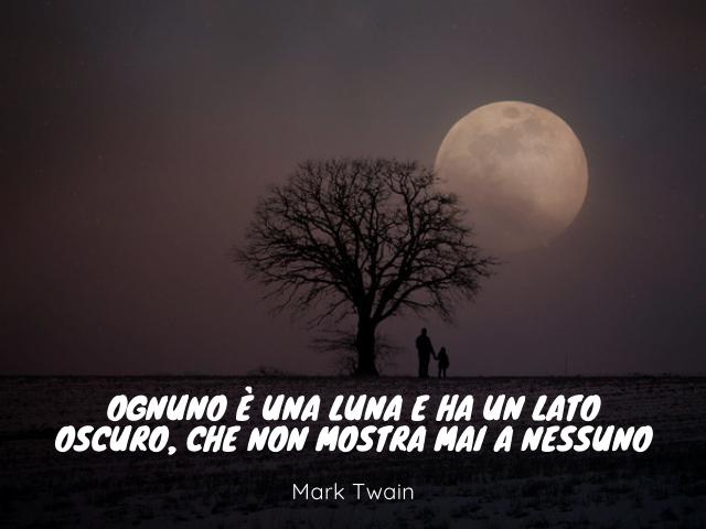 Ognuno è una luna e ha un lato oscuro, che non mostra mai a nessuno Mark Twain