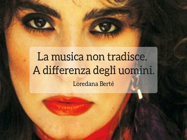La musica non tradisce. A differenza degli uomini.(Loredana Berté)