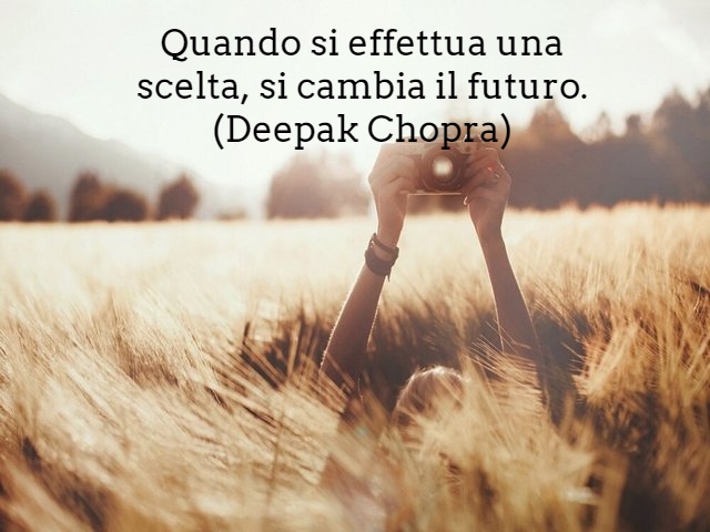 Quando si effettua una scelta, si cambia il futuro.(Deepak Chopra)