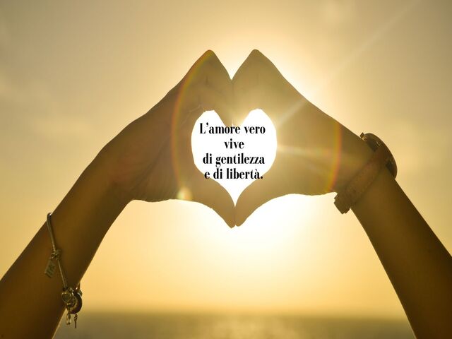 L’amore vero vive di gentilezza e di libertà.