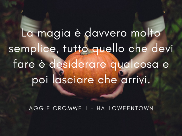 La magia è davvero molto semplice, tutto quello che devi fare è desiderare qualcosa e poi lasciare che arrivi. Aggie Cromwell - Halloweentown