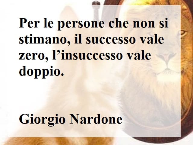 Per le persone che non si stimano, il successo vale zero, l'insuccesso vale doppio.(Giorgio Nardone)