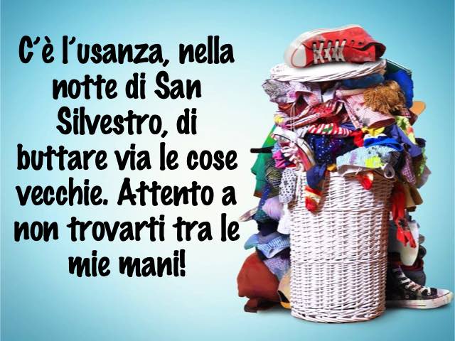C’è l’usanza, nella notte di San Silvestro, di buttare via le cose vecchie. Attento a non trovarti tra le mie mani!