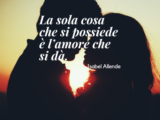 La sola cosa che si possiede è l’amore che si dà. Isabel Allende