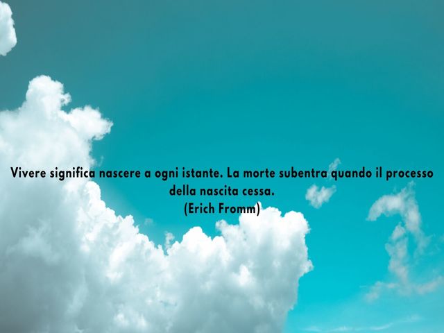 Vivere significa nascere a ogni istante. La morte subentra quando il processo della nascita cessa.(Erich Fromm)