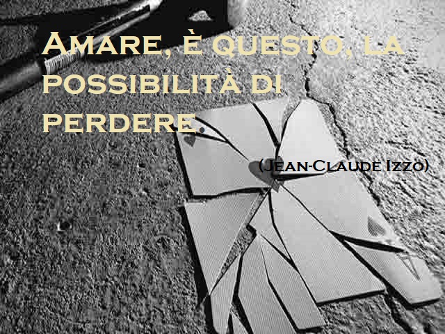 Amare, è questo, la possibilità di perdere. (Jean-Claude Izzo)